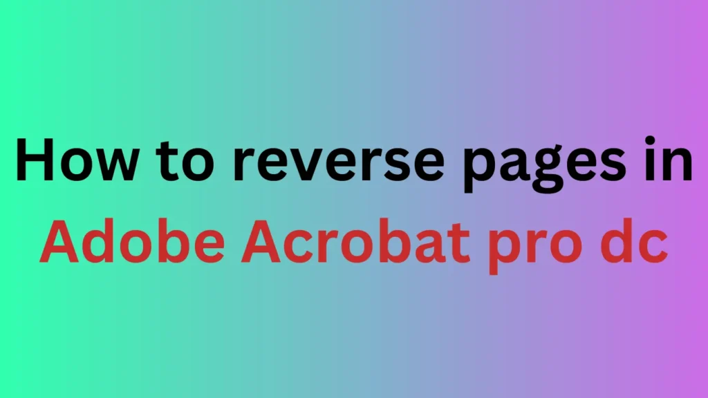 How to reverse pages in adobe Acrobat pro dc