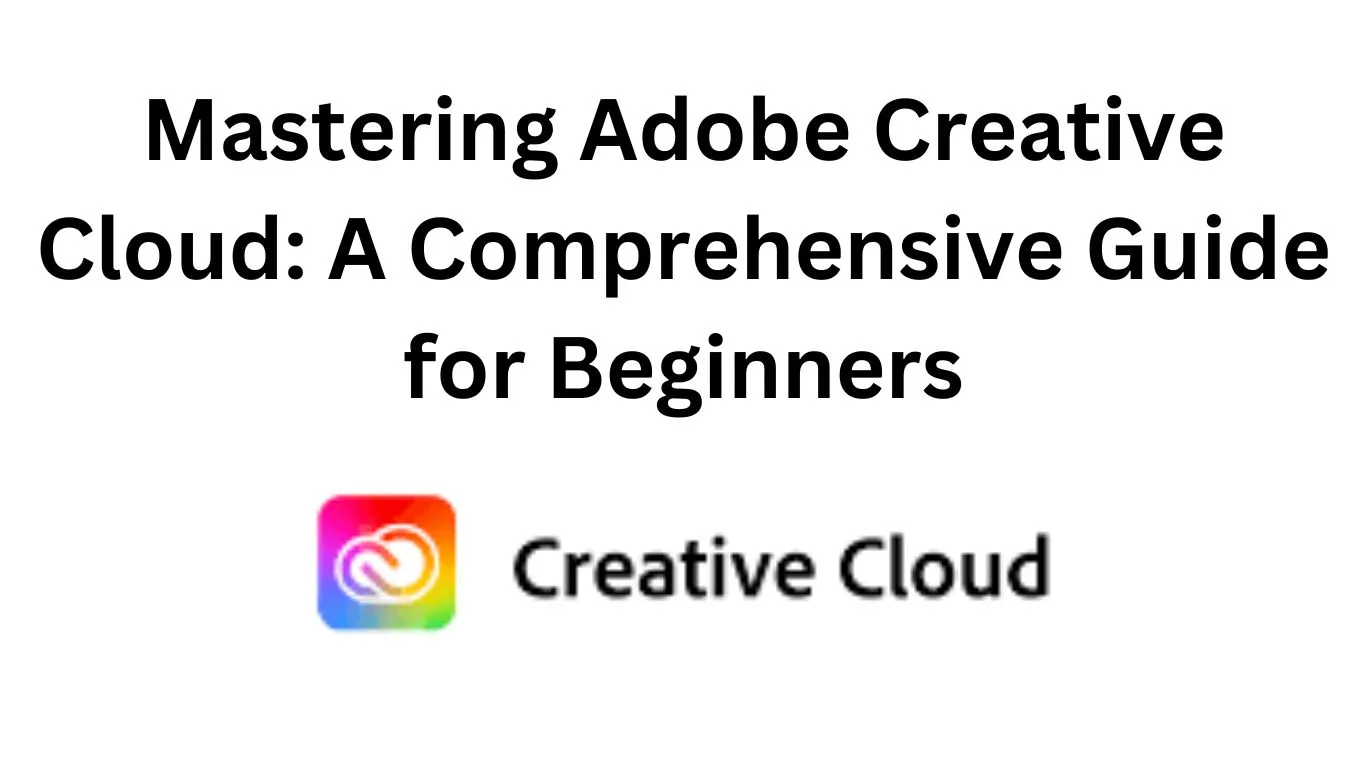 Mastering Adobe Creative Cloud A Comprehensive Guide for Beginners