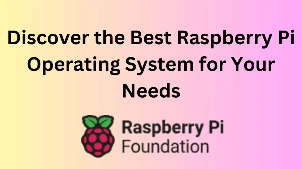Discover the Best Raspberry Pi Operating System for Your Needs