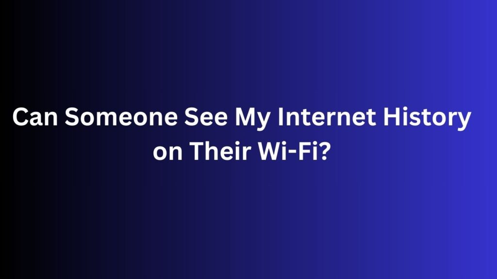 Can Someone See My Internet History on Their Wi-Fi?