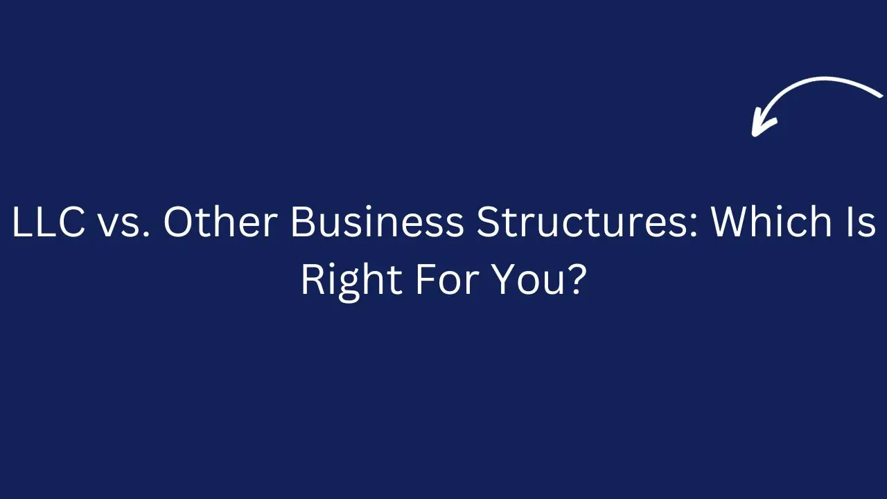 LLC vs. Other Business Structures: Which Is Right For You?