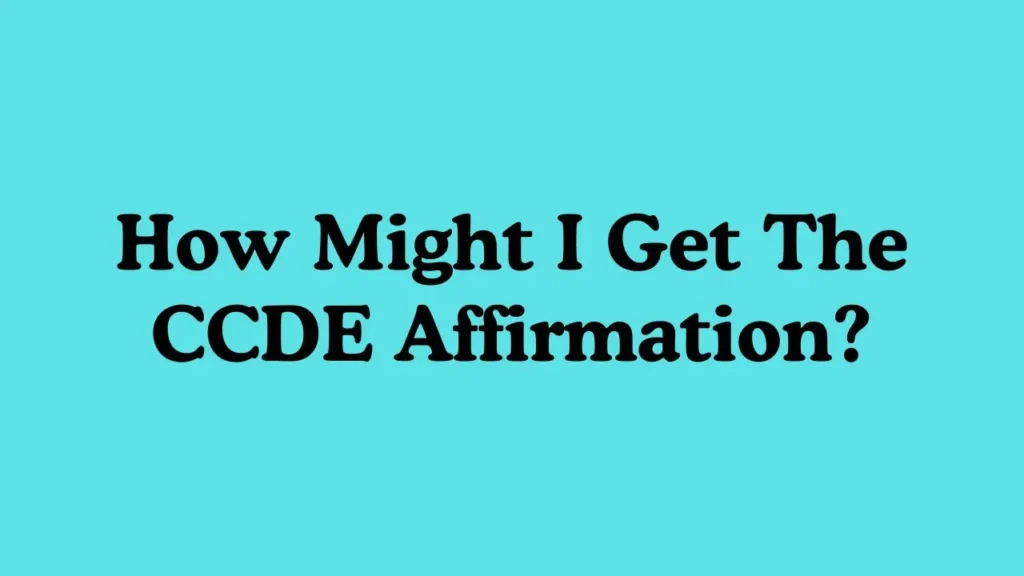 How Might I Get The CCDE Affirmation?
