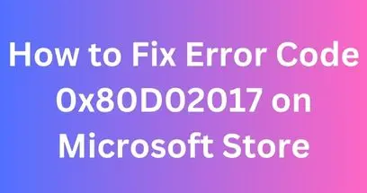 How to Fix Error Code 0x80D02017 on Microsoft Store