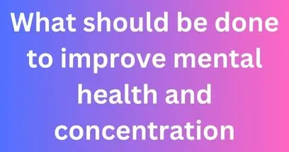 What should be done to improve mental health and concentration