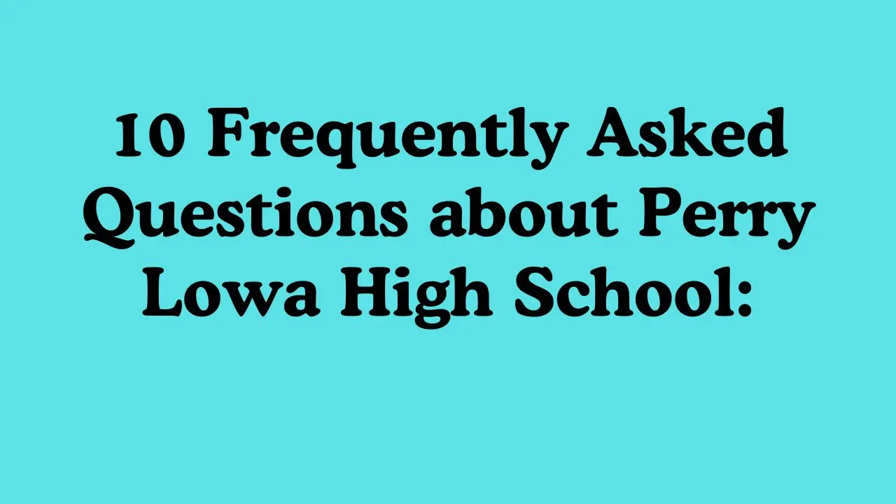 10 Frequently Asked Questions about Perry Lowa High School