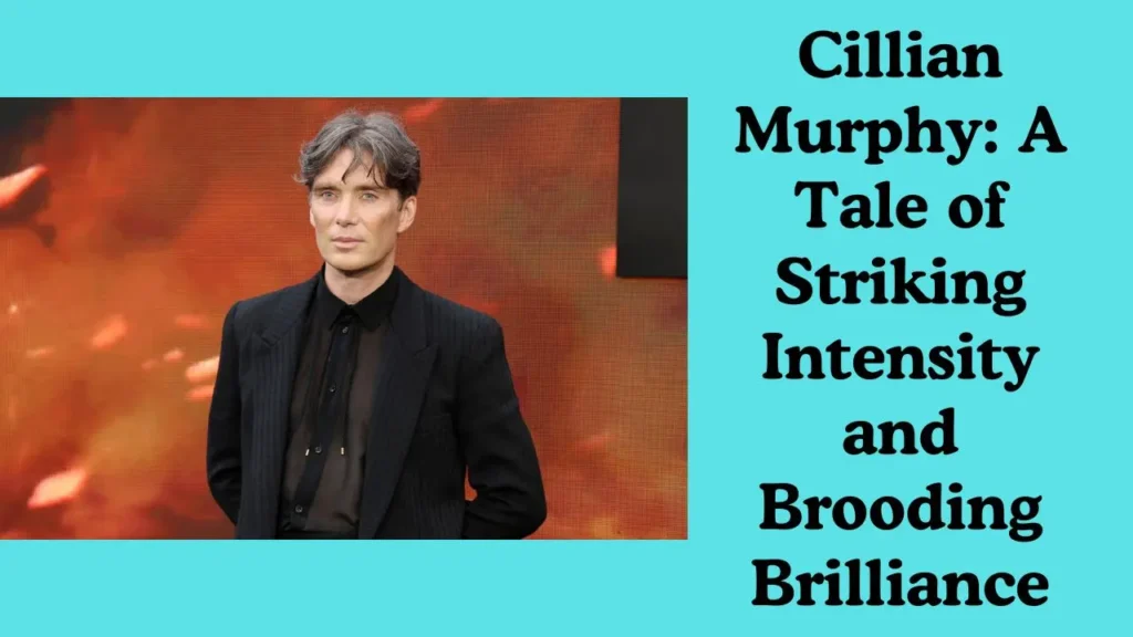 Cillian Murphy: A Tale of Striking Intensity and Brooding Brilliance
