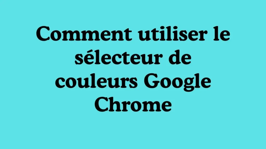 Comment utiliser le selecteur de couleurs Google Chrome