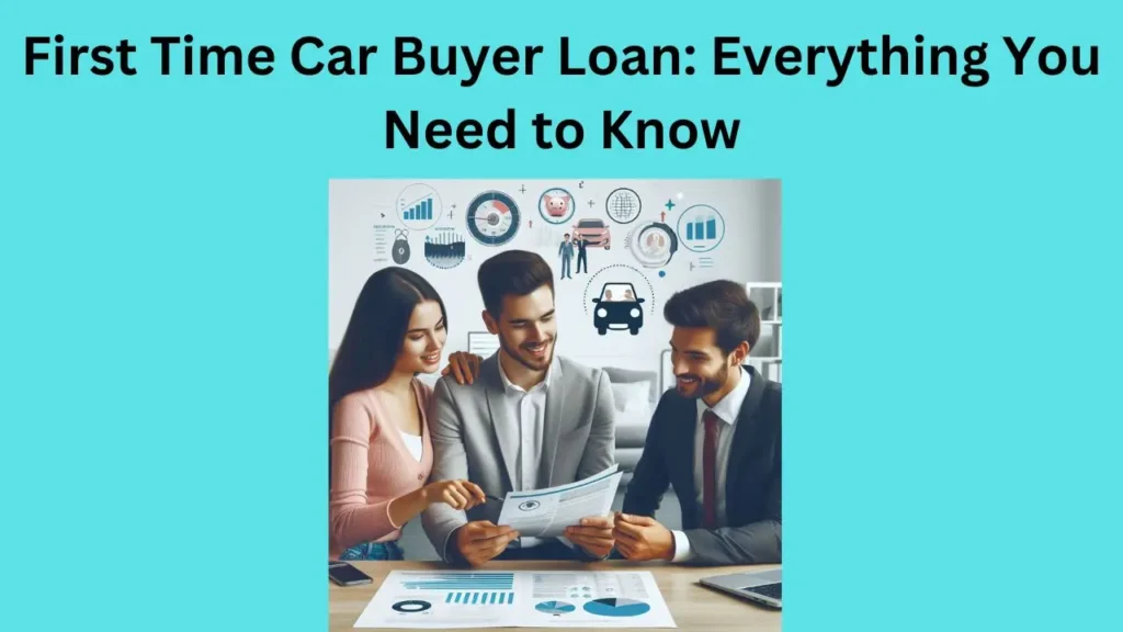 First Time Car Buyer Loan Everything You Need to Know